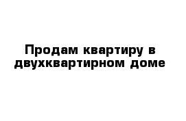 Продам квартиру в двухквартирном доме